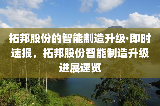 拓邦股份的智能制造升級·即時速報，拓邦股份智能制造升級進展速覽