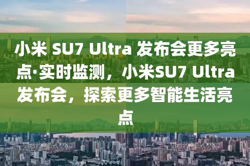 小米 SU7 Ultra 發(fā)布會(huì)更多亮點(diǎn)·實(shí)時(shí)監(jiān)測，小米SU7 Ultra發(fā)布會(huì)，探索更多智能生活亮點(diǎn)