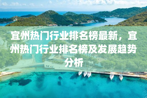 宜州熱門行業(yè)排名榜最新，宜州熱門行業(yè)排名榜及發(fā)展趨勢分析