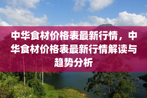 中華食材價格表最新行情，中華食材價格表最新行情解讀與趨勢分析