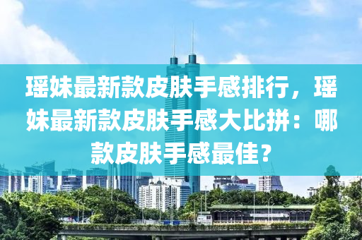 瑤妹最新款皮膚手感排行，瑤妹最新款皮膚手感大比拼：哪款皮膚手感最佳？