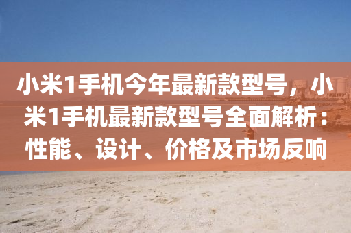 小米1手機今年最新款型號，小米1手機最新款型號全面解析：性能、設計、價格及市場反響