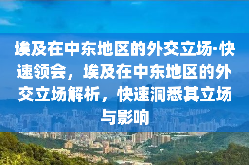 埃及在中東地區(qū)的外交立場·快速領(lǐng)會，埃及在中東地區(qū)的外交立場解析，快速洞悉其立場與影響