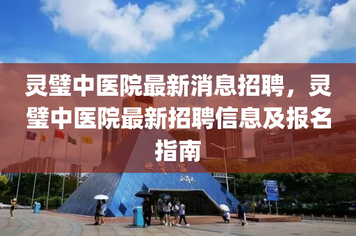 靈璧中醫(yī)院最新消息招聘，靈璧中醫(yī)院最新招聘信息及報名指南