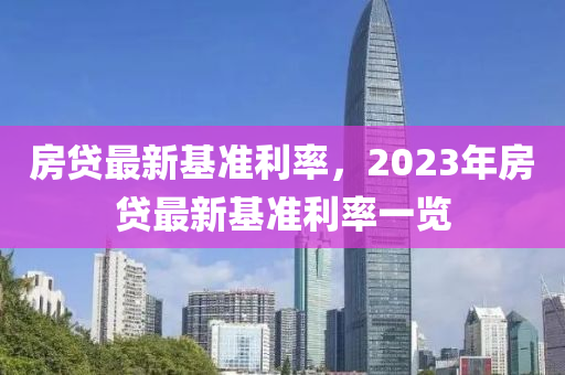 房貸最新基準(zhǔn)利率，2023年房貸最新基準(zhǔn)利率一覽