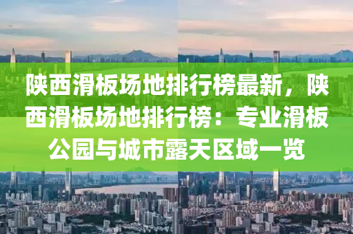 陜西滑板場地排行榜最新，陜西滑板場地排行榜：專業(yè)滑板公園與城市露天區(qū)域一覽