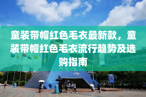 童裝帶帽紅色毛衣最新款，童裝帶帽紅色毛衣流行趨勢及選購指南