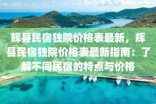 輝縣民宿獨院價格表最新，輝縣民宿獨院價格表最新指南：了解不同民宿的特點與價格