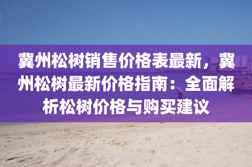 冀州松樹銷售價格表最新，冀州松樹最新價格指南：全面解析松樹價格與購買建議