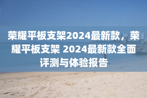 榮耀平板支架2024最新款，榮耀平板支架 2024最新款全面評(píng)測(cè)與體驗(yàn)報(bào)告