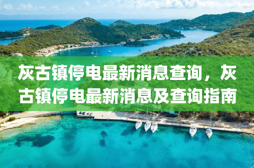 灰古鎮(zhèn)停電最新消息查詢，灰古鎮(zhèn)停電最新消息及查詢指南