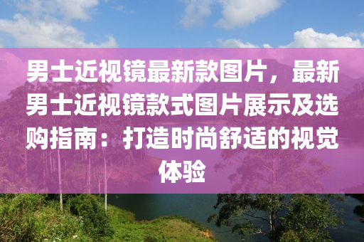 男士近視鏡最新款圖片，最新男士近視鏡款式圖片展示及選購指南：打造時尚舒適的視覺體驗