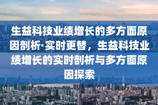 生益科技業(yè)績增長的多方面原因剖析·實時更替，生益科技業(yè)績增長的實時剖析與多方面原因探索