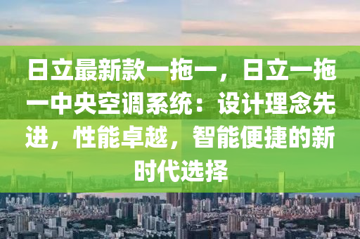 日立最新款一拖一，日立一拖一中央空調(diào)系統(tǒng)：設(shè)計理念先進，性能卓越，智能便捷的新時代選擇