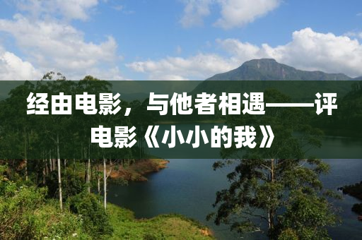 經(jīng)由電影，與他者相遇——評(píng)電影《小小的我》