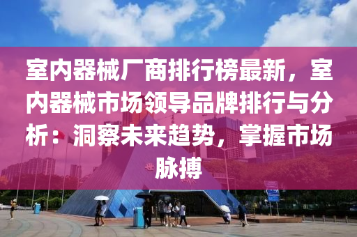 室內器械廠商排行榜最新，室內器械市場領導品牌排行與分析：洞察未來趨勢，掌握市場脈搏