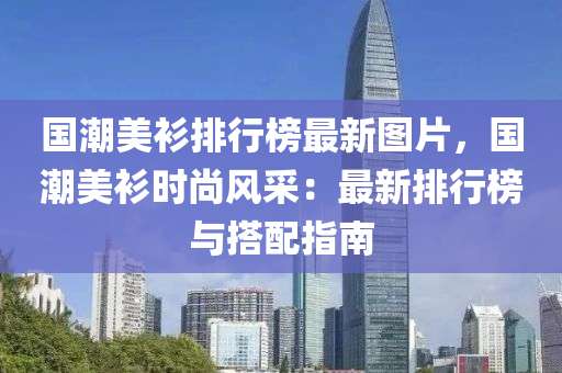 國潮美衫排行榜最新圖片，國潮美衫時尚風采：最新排行榜與搭配指南