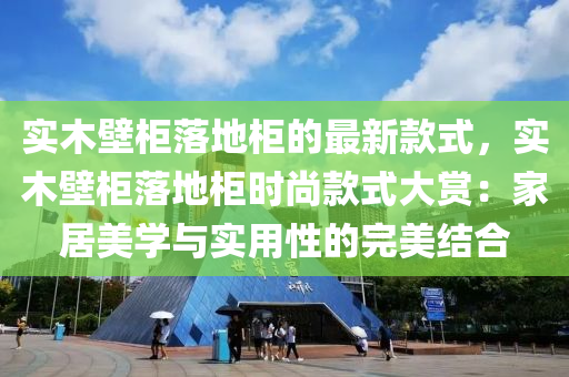 實(shí)木壁柜落地柜的最新款式，實(shí)木壁柜落地柜時(shí)尚款式大賞：家居美學(xué)與實(shí)用性的完美結(jié)合