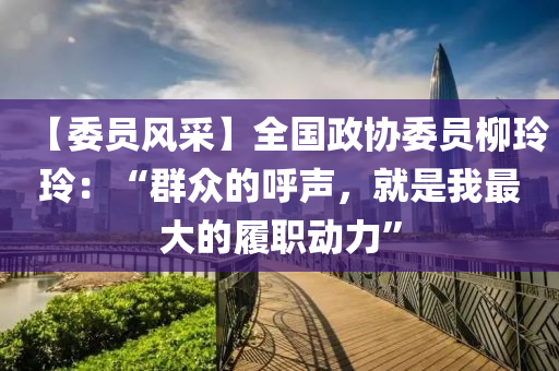 【委員風(fēng)采】全國(guó)政協(xié)委員柳玲玲：“群眾的呼聲，就是我最大的履職動(dòng)力”