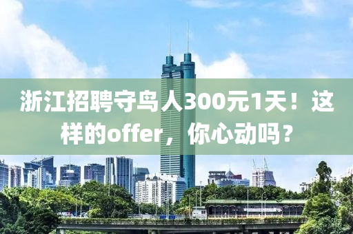 浙江招聘守鳥人300元1天！這樣的offer，你心動嗎？