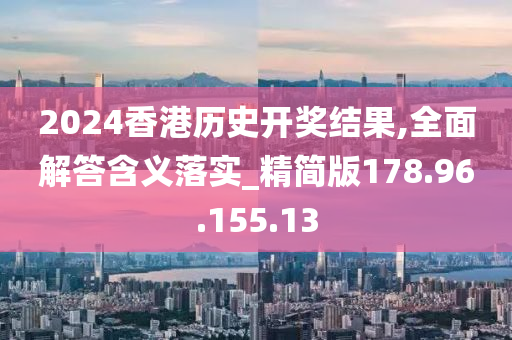 2024香港歷史開獎(jiǎng)結(jié)果,全面解答含義落實(shí)_精簡版178.96.155.13