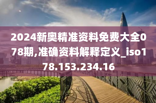 2024新奧精準(zhǔn)資料免費大全078期,準(zhǔn)確資料解釋定義_iso178.153.234.16