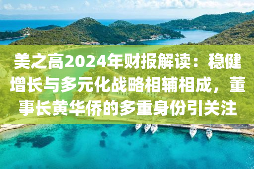 美之高2024年財(cái)報(bào)解讀：穩(wěn)健增長(zhǎng)與多元化戰(zhàn)略相輔相成，董事長(zhǎng)黃華僑的多重身份引關(guān)注