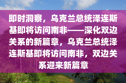 烏克蘭總統(tǒng)澤連斯基將訪問南非·即刻洞察