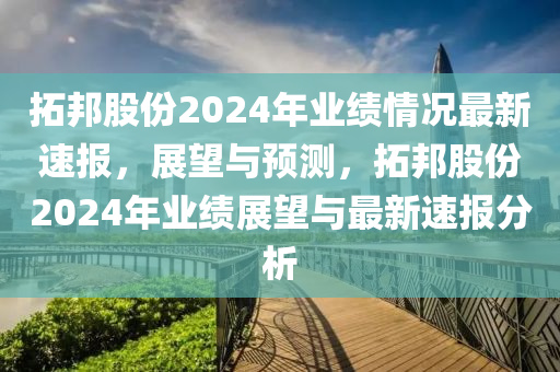 拓邦股份 2024 年業(yè)績情況·最新速報(bào)