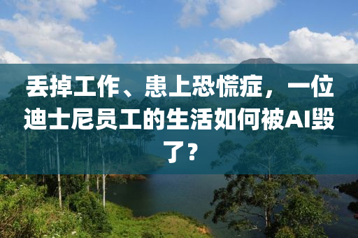 丟掉工作、患上恐慌癥，一位迪士尼員工的生活如何被AI毀了？