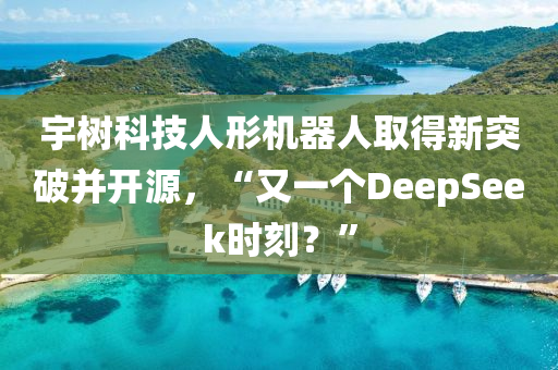 宇樹科技人形機(jī)器人取得新突破并開源，“又一個(gè)DeepSeek時(shí)刻？”