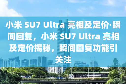 小米 SU7 Ultra 亮相及定價·瞬間回復，小米 SU7 Ultra 亮相及定價揭秘，瞬間回復功能引關注