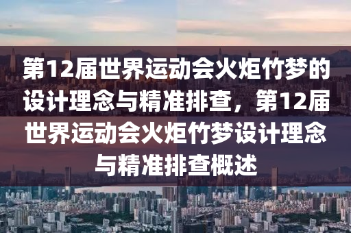 第12屆世界運動會火炬竹夢的設(shè)計理念與精準排查，第12屆世界運動會火炬竹夢設(shè)計理念與精準排查概述