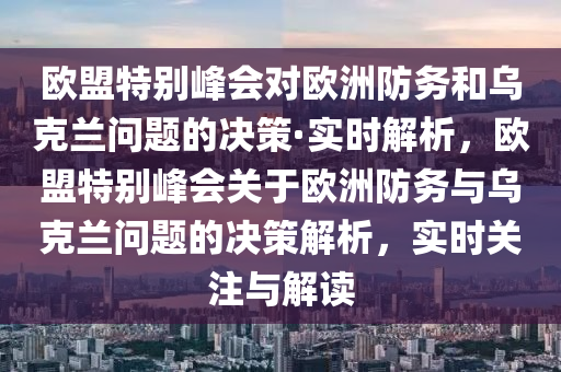 歐盟特別峰會(huì)對(duì)歐洲防務(wù)和烏克蘭問(wèn)題的決策·實(shí)時(shí)解析，歐盟特別峰會(huì)關(guān)于歐洲防務(wù)與烏克蘭問(wèn)題的決策解析，實(shí)時(shí)關(guān)注與解讀