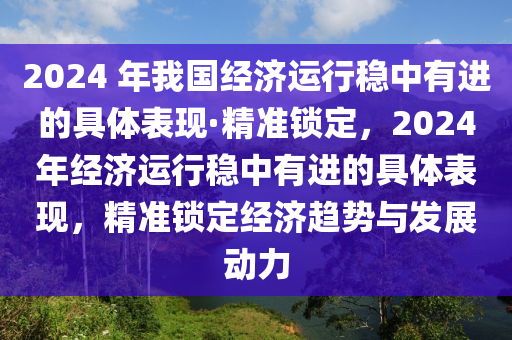 2024 年我國(guó)經(jīng)濟(jì)運(yùn)行穩(wěn)中有進(jìn)的具體表現(xiàn)·精準(zhǔn)鎖定，2024年經(jīng)濟(jì)運(yùn)行穩(wěn)中有進(jìn)的具體表現(xiàn)，精準(zhǔn)鎖定經(jīng)濟(jì)趨勢(shì)與發(fā)展動(dòng)力