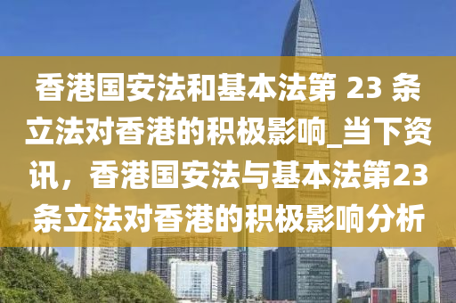 香港國安法和基本法第 23 條立法對香港的積極影響_當下資訊，香港國安法與基本法第23條立法對香港的積極影響分析