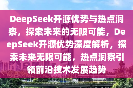 DeepSeek開源優(yōu)勢與熱點洞察，探索未來的無限可能，DeepSeek開源優(yōu)勢深度解析，探索未來無限可能，熱點洞察引領(lǐng)前沿技術(shù)發(fā)展趨勢