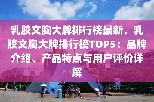 乳膠文胸大牌排行榜最新，乳膠文胸大牌排行榜TOP5：品牌介紹、產(chǎn)品特點(diǎn)與用戶評(píng)價(jià)詳解