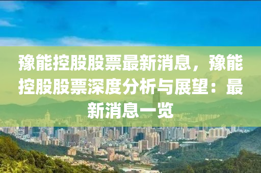 豫能控股股票最新消息，豫能控股股票深度分析與展望：最新消息一覽