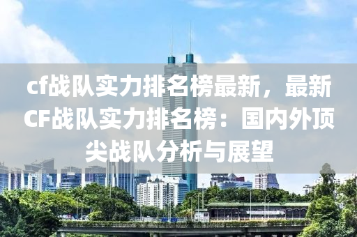 cf戰(zhàn)隊實(shí)力排名榜最新，最新CF戰(zhàn)隊實(shí)力排名榜：國內(nèi)外頂尖戰(zhàn)隊分析與展望