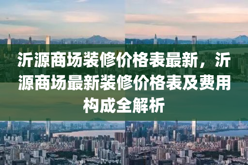 沂源商場裝修價(jià)格表最新，沂源商場最新裝修價(jià)格表及費(fèi)用構(gòu)成全解析