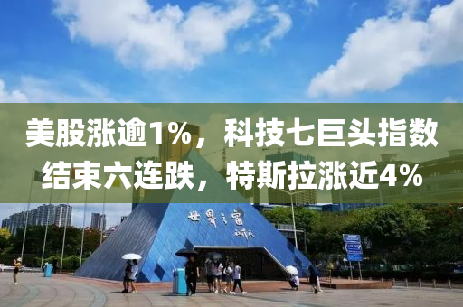 美股漲逾1%，科技七巨頭指數(shù)結(jié)束六連跌，特斯拉漲近4%