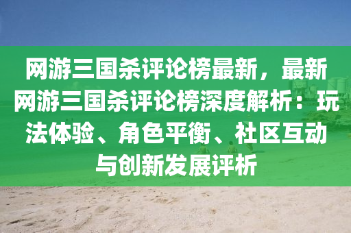 網(wǎng)游三國殺評論榜最新，最新網(wǎng)游三國殺評論榜深度解析：玩法體驗、角色平衡、社區(qū)互動與創(chuàng)新發(fā)展評析