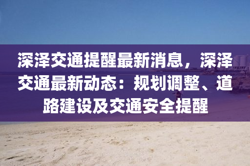 深澤交通提醒最新消息，深澤交通最新動態(tài)：規(guī)劃調(diào)整、道路建設及交通安全提醒