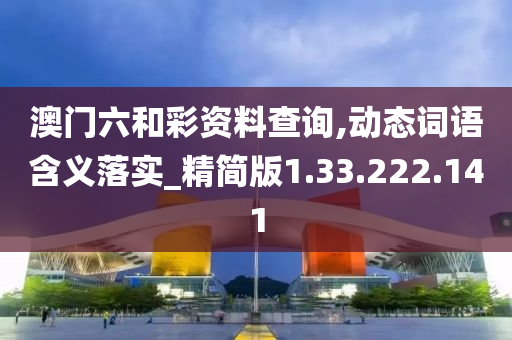 澳门六和彩资料查询,动态词语含义落实_精简版1.33.222.141