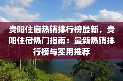 貴陽住宿熱銷排行榜最新，貴陽住宿熱門指南：最新熱銷排行榜與實用推薦