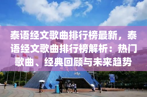 泰語經(jīng)文歌曲排行榜最新，泰語經(jīng)文歌曲排行榜解析：熱門歌曲、經(jīng)典回顧與未來趨勢