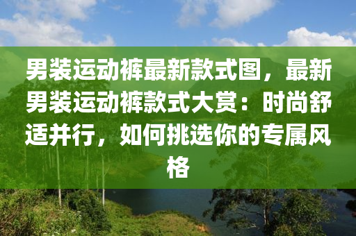 男裝運動褲最新款式圖，最新男裝運動褲款式大賞：時尚舒適并行，如何挑選你的專屬風格