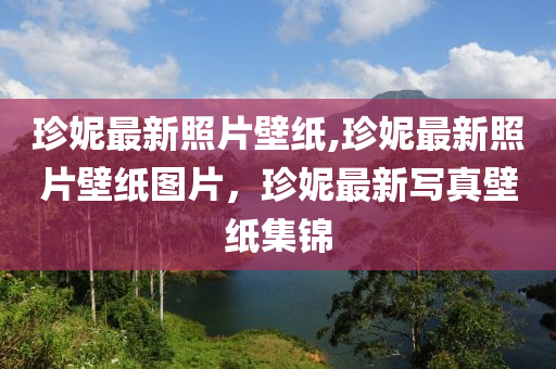 珍妮最新照片壁紙,珍妮最新照片壁紙圖片，珍妮最新寫真壁紙集錦