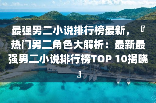 最強男二小說排行榜最新，『熱門男二角色大解析：最新最強男二小說排行榜TOP 10揭曉』